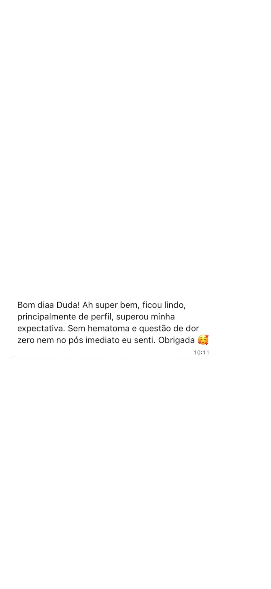 Mensagem de uma paciente: Bom diaa Duda! Ah super bem, ficou lindo, principalmente de perfil, superou minha expectativa. Sem hematoma e questão de dor zero nem no pós imediato eu senti. Obrigada